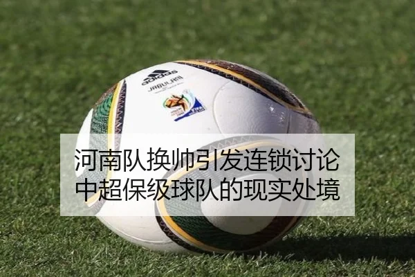 河南队换帅引发连锁讨论 中超保级球队的现实处境