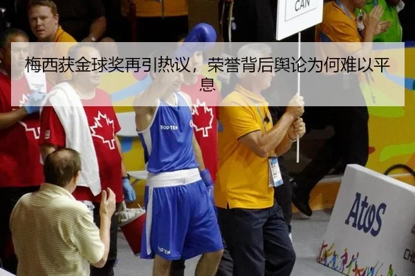 梅西获金球奖再引热议，荣誉背后舆论为何难以平息