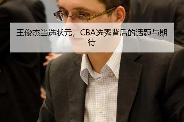 王俊杰当选状元，CBA选秀背后的话题与期待